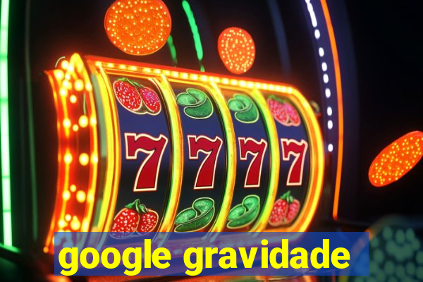 google gravidade